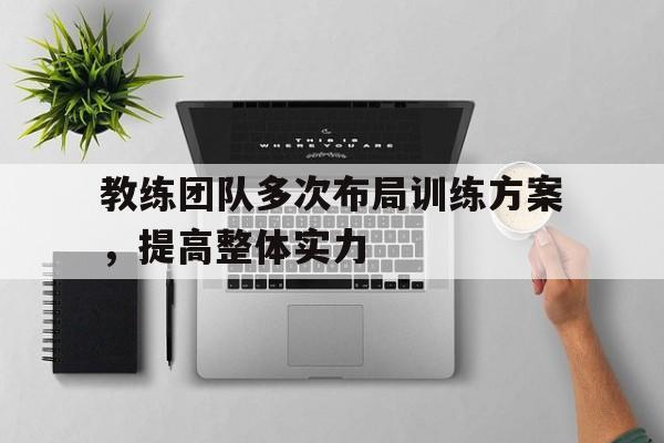 球天下体育-教练团队多次布局训练方案,提高整体实力的方法